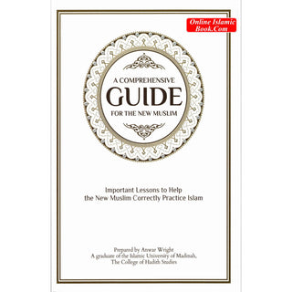 A Comprehensive Guide For the New Muslim - Important Lessons to Help the New Muslim Correctly Practice Islam By Anwar Wright