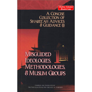 A Concise Collection of Sharee'ah Advices & Guidance (1) Misguided Ideologies, Methodologies & Muslim Groups,vol 1,By Abu Sukhalih Khalil Ibn Abelahyi