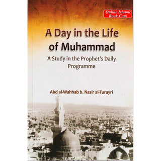 A Day in the Life of Muhammad ( A study in the Prophet's Daily Programme) By Salman Al-Oadah, Phd