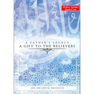 A Father's Legacy: A Gift To The Believers By Abu Ibraheem Hussnayn