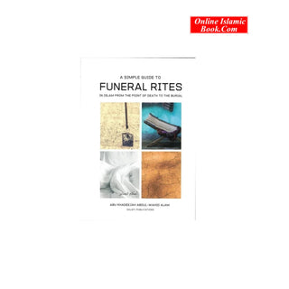 A Simple Guide To Funeral Rites In Islam From The Point Of Death To The Burial By Abu Khadeejah Abdul Wahid Alam