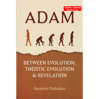 Adam : Between Evolution, Theistic Evolution & Revelation By Ibrahim Elshahat