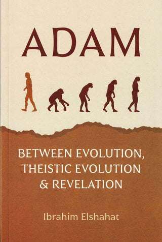 Adam: Between Evolution, Theistic Evolution & Revelation By Ibrahim Elshahat,