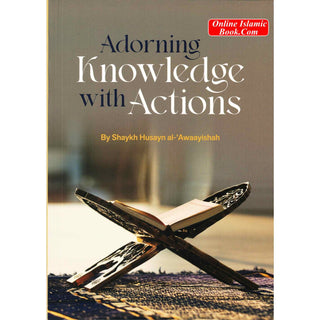 Adorning Knowledge With Action By Shaykh Husayn al-Awaayishah