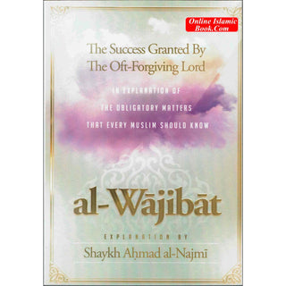 Al-Wajibat,The Success Granted by the Oft-Forgiving Lord,In explanation of the obligatory matters that every Muslim should know By Shaykh Najmi