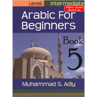 Arabic for Beginners (Book 5) Intermediate Level By Muhammad S. Adly