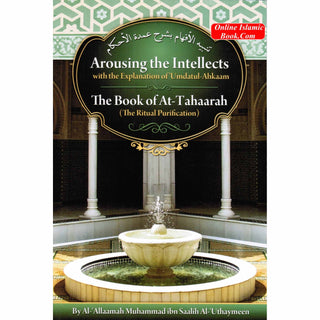 Arousing the Intellects with the Explanation of Umdatul-Ahkaam, the Book of At-tahaarah, the Ritual Purification By Shaykh Muhammad al-Uthaymin