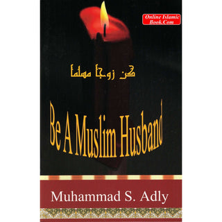 Be a Muslim Husband By Shaykh Muhammad S. Adly