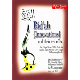 Bid'ah (Innovations) and their Evil Effects,The Unique Nature of the Perfection Found in Islaam and the Grave Danger of Innovating Into It