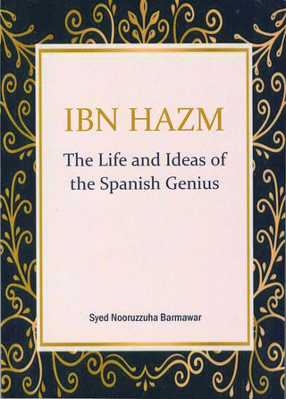 Ibn Hazm : The Life and Ideas of the Spanish Genius by Syed Nooruzzuha Barmawar