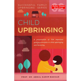 Child Upbringing (Successful Family Upbringing Series 02) By Prof. Dr Abdul Karim Bakkar