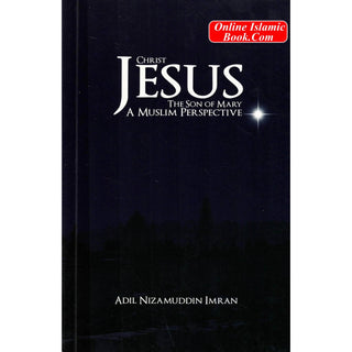 Christ Jesus, The Son of Mary: A Muslim Perspective by Adil Nizamuddin Imran