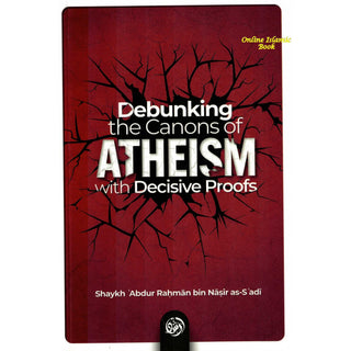 Debunking the canons of Atheism with Decisive proofs by Sheikh Abdul-Rahman ibn Nasir al-Sa'di,ISBN: 9781684895830