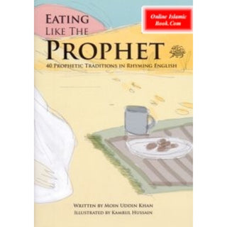 Eating Like the Prophet 40 Prophetic Traditions in Poetic English By Moin Uddin Khan