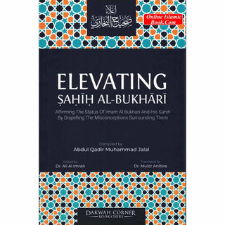 Elevating Sahih Al-Bukhari : Affirming The Status of Imam Al Bukhari and His Sahih by Dispelling the Misconceptions Surrounding Them (DCB) By Abdul Qadir Muhammad Jalal