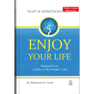 Enjoy Your Life - The Art of Interacting with People As Deduced From a Study of the Prophet's Life (New Edition) By Muhammad Al-Areefi Ph.D.