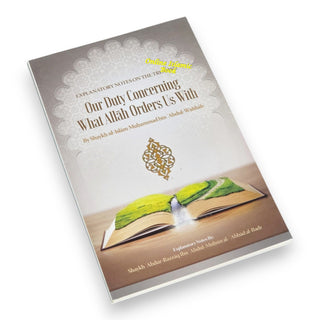 Explanatory Notes On The Treatise: Our Duty Concerning What Allah Orders Us With By Shaykh ʿAbdur-Razzāq Ibn ʿAbdul-Muḥsin al- ʿAbbād al Badr ISBN: 9781635875119