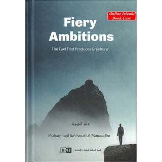 Fiery Ambitions: The Fuel That Produces Greatness By Muhammad Ismail Al Muqaddim