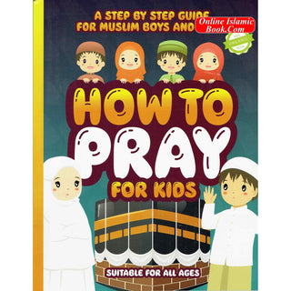 How to Pray for Kids: A Step by Step Islamic Prayer Book for Muslim Boys & Girls