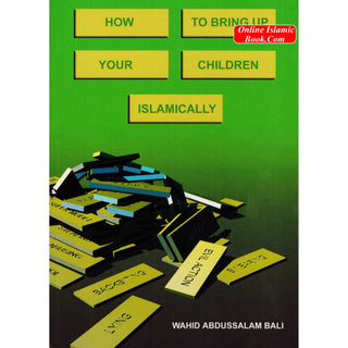 How to bring up your children Islamically By Wahid Abdussalam Bali