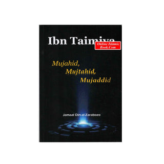 Ibn Taimiya : Mujahid,Mujtahid,Mujaddid BY Jamaal Din-Al-Zarabozo