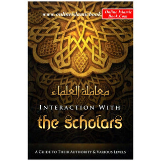 Interaction with the Scholars: A Guide to their Authority and Various Levels By Shaykh Muhammad bin 'Umar bin Saalim Baazmool