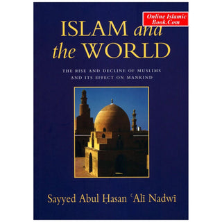 Islam and the World The Rise And Decline Of Muslims And Its Effect On Mankind By Sayyed Abul Hasan Ali Nadwi