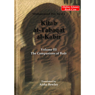 Kitab At Tabaqat Al Kabir (Volume III) The Companions of Badr By Muhammad Ibn Sad & Aisha Bewly