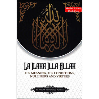 La Ilaha Illa Allah: It's Meaning, It's Conditions, It's Nullifiers and Virtues By Shaykh Muhammad Raslaan