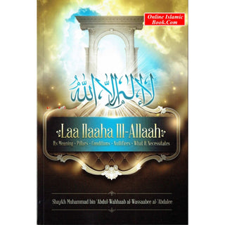 Laa Ilaaha Ill-allah Its Meaning, Pillers, Conditions, Nullifiers, What It Necessitals By Shaykh Muhammad ibn 'Abdul-Wahhaab al-Wassaabee