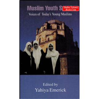 Muslim Youth Speak Voices of Today's Young Muslims By Yahiya Emerick