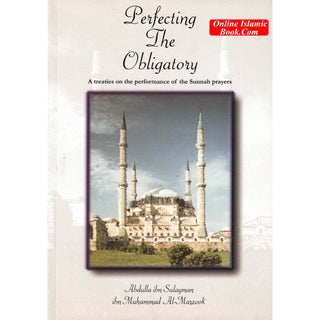 Perfecting The Obligatory : A Treatise on the Performance of the Sunnah Prayers By Abdulla Ibn Sulayman Ibn Muhammad al-Marzook