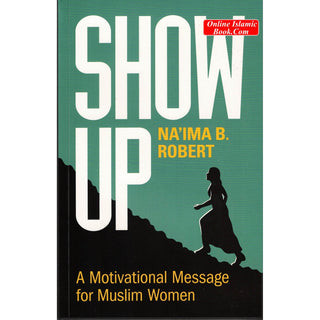 Show Up: A Motivational Message for Muslim Women By Na'ima B. Robert