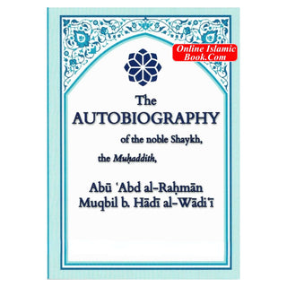 The Autobiography Of The Noble Shaykh, The Muhaddith By Abu Abd al-Rahman Muqbil b. Hadi al-Wadi