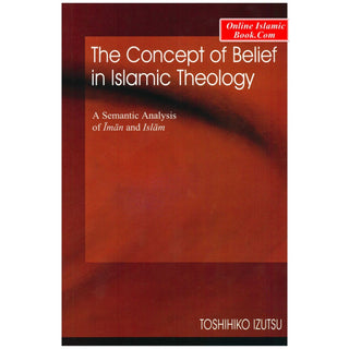 The Concept of Belief in Islamic Theology A Semantic Analysis of Iman and Islam By Toshihiko Izutsu