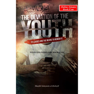 The Deviation of the Youth: Its Causes and the Means to Remedy It By Shaykh Sulayman al- Ruhayli