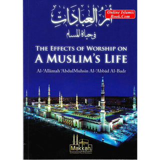 The Effects of Worship on a Muslim's Life By Abdul Muhsin Al Abbad Al Badr