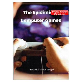 The Epidemic of Computer Games by Muhammad Saalih Al- Munajjid