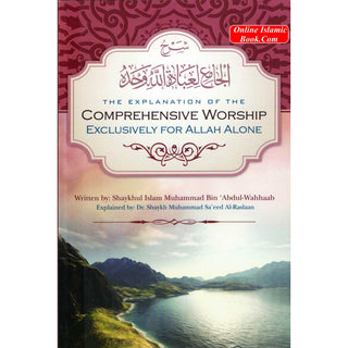 The Explanation Of The Comprehensive Worship Exclusively For Allah Alone By Shaykhul Islam Muhammad Ibn Abdul Wahhaab