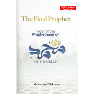 The Final Prophet: Proof of the Prophethood of Muhammad By Mohammad Elshinawy