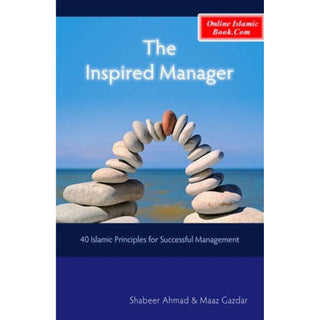 The Inspired Manager 40 Islamic Principles for Successful Management By Shabeer Ahmad