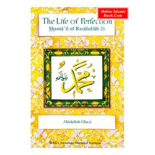 The Life of Perfection Shamail of Rasulullah By Dr. Abdullah Ghazi