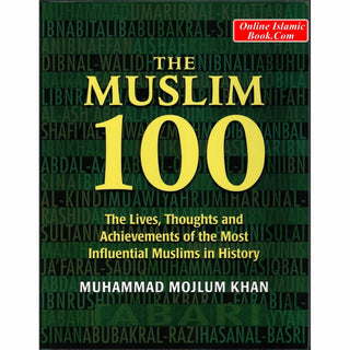 The Muslim 100: The Lives, Thoughts and Achievements of the most Influential Muslims in History By Muhammad Mojlum Khan