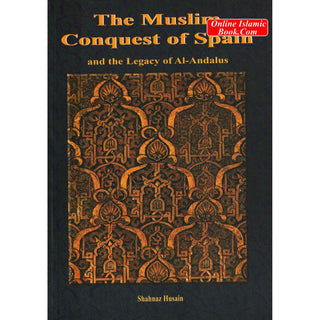 The Muslim Conquest of Spain and the Legacy of Al Andalus By Shahnaz Husain