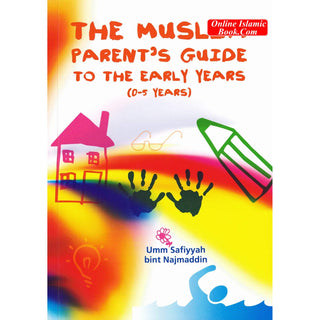 The Muslim Parent’s Guide to the Early Years (0-5 Years) By Umm Safiyyah Bint Najmaddin