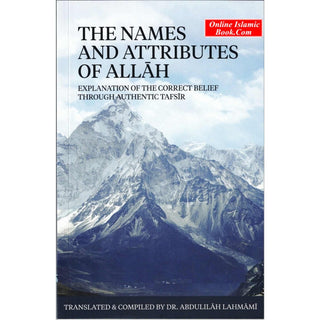 The Names And Attributes Of Allah: Explanation Of The Correct Belief Through Authentic Tafsir By Abdulilaah Lahmami