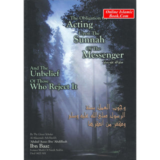 The Obligation of Acting upon the Sunnah of the Messenger and the Unbelief of those Who Reject It By Abdul Azeez ibn Abdillah