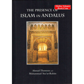 The Presence of Islam in Andalus By Ahmad Thomson and Muhammad 'Ata'-ur-Rahim