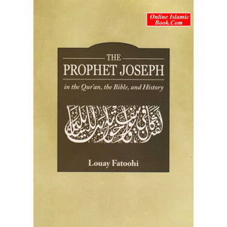 The Prophet Joseph in the Quran, the Bible and History By Louay Fatoohi