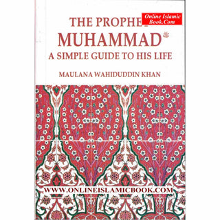 The Prophet Muhammad: A Simple Guide to His Life By Maulana Wahiduddin Khan